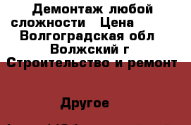 Демонтаж любой сложности › Цена ­ 100 - Волгоградская обл., Волжский г. Строительство и ремонт » Другое   